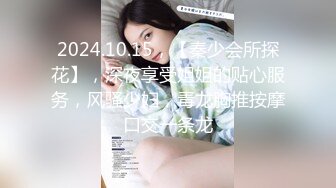 2024.10.15，【秦少会所探花】，深夜享受姐姐的贴心服务，风骚少妇，毒龙胸推按摩口交一条龙