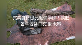 完美身材极品颜值学妹！露脸各种姿势口交 超级嫩