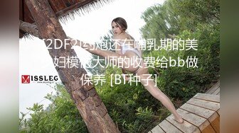 [2DF2] 疫情过后会所复工，大叔嫖妓偷拍，少妇爆乳丝袜，漫游胸推，毒龙口交，后入大白臀一顿输出爽爽爽 - [BT种子]