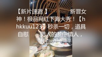 【新片速遞 】   ✨✨✨♈新晋女神！极品网红下海大秀！【hhkkuu123】秒杀一切，道具自慰✨✨✨男人的梦中情人，肤白貌美