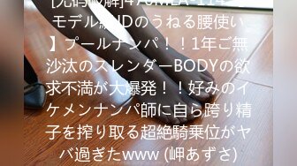 [无码破解]476MLA-114 【モデル級JDのうねる腰使い】プールナンパ！！1年ご無沙汰のスレンダーBODYの欲求不満が大爆発！！好みのイケメンナンパ師に自ら跨り精子を搾り取る超絶騎乗位がヤバ過ぎたwww (岬あずさ)