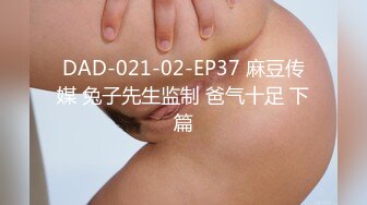 DAD-021-02-EP37 麻豆传媒 兔子先生监制 爸气十足 下篇