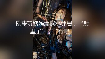 刚来玩姨妈爆操小邻居，“射里了”，“行吧”