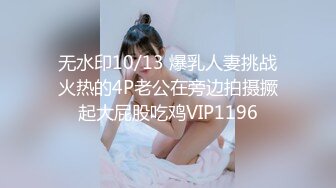 无水印10/13 爆乳人妻挑战火热的4P老公在旁边拍摄撅起大屁股吃鸡VIP1196