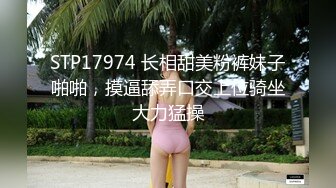 STP17974 长相甜美粉裤妹子啪啪，摸逼舔弄口交上位骑坐大力猛操