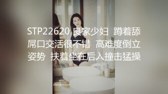 STP22620 良家少妇  蹲着舔屌口交活很不错  高难度倒立姿势  扶着坐在后入撞击猛操