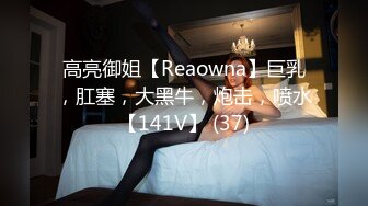 高亮御姐【Reaowna】巨乳，肛塞，大黑牛，炮击，喷水【141V】 (37)