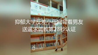 抑郁大学反差小母狗背着男友送逼求调教第28秒认证