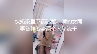 伙奶茶里下药迷翻丰满的女同事各种姿势两个人轮流干