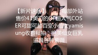 【新速片遞】 麻花辫新人下海妹妹！被炮友蹂躏！埋头大屌深喉，爆操无毛骚穴，骑乘位猛顶肥臀，搞得妹妹爽翻[1.74G/MP4/02:26:22]