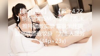 【新片速遞】  ✨【截止4.22】绝色尤物SM小母狗「泡沫」推特调教实录 高跟黑丝美腿巅峰颜值纹身“为主人服务”(34p+23v)