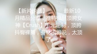 【新片速遞】 ⚫️⚫️最新10月精品分享，推特极品顶胯女神【Crush】千元定制，顶胯抖臀裸舞，身材没得说，太顶了