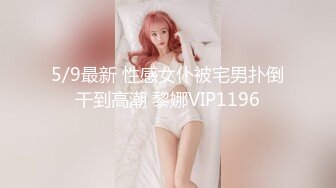 5/9最新 性感女仆被宅男扑倒干到高潮 黎娜VIP1196