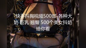 -快手抖胸视频500部-各种大奶 巨乳 翘臀 500个美女抖奶给你看