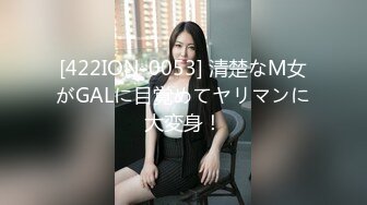 [422ION-0053] 清楚なM女がGALに目覚めてヤリマンに大変身！