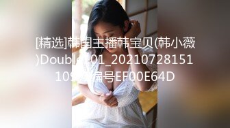 [精选]韩国主播韩宝贝(韩小薇)Double101_20210728151109_1编号EF00E64D