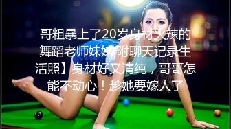 哥粗暴上了20岁身材火辣的舞蹈老师妹妹 附聊天记录生活照】身材好又清纯，哥哥怎能不动心！趁她要嫁人了