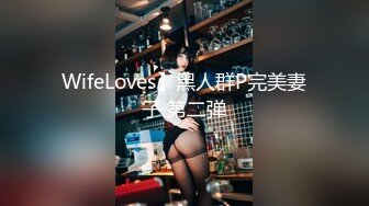 WifeLoves】黑人群P完美妻子 第二弹