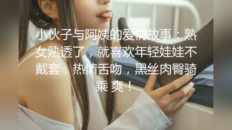 小伙子与阿姨的爱情故事：熟女熟透了，就喜欢年轻娃娃不戴套，热情舌吻，黑丝肉臀骑乘 爽！