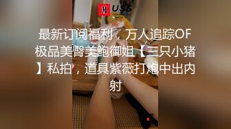 最新订阅福利，万人追踪OF极品美臀美鲍御姐【三只小猪】私拍，道具紫薇打炮中出内射