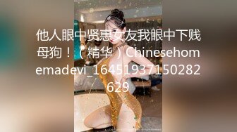 他人眼中贤惠女友我眼中下贱母狗！（精华）Chinesehomemadevi_16451937150282629