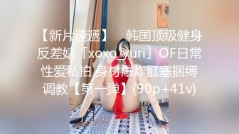 【新片速遞】 ✨韩国顶级健身反差婊「xoxo_yuri」OF日常性爱私拍 身材爆炸肛塞捆缚调教【第一弹】(90p+41v)