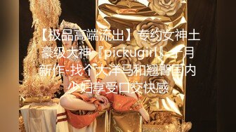 【极品高端流出】专约女神土豪级大神『pickugirl』十月新作-找个大洋马和翘臀国内少妇享受口交快感