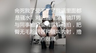 肏死我了受不了了我逼里面都是骚水”对话超淫荡眼镜IT男与同事媳妇偸情露脸自拍，肥臀无毛粉屄各种骚叫内射，撸点很高