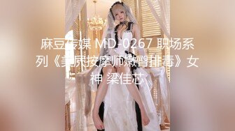 麻豆传媒 MD-0267 职场系列《美屄按摩师嫩臀排毒》女神 梁佳芯