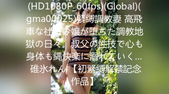 (HD1080P_60fps)(Global)(gma00025)緊縛調教妻 高飛車な社長令嬢が堕ちた調教地獄の日々。叔父の性技で心も身体も縄快楽に溺れていく… 碓氷れん 【初緊縛解禁記念作品】