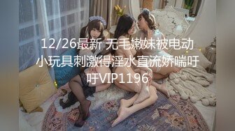 12/26最新 无毛嫩妹被电动小玩具刺激得淫水直流娇喘吁吁VIP1196