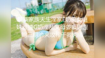 禁断家族天生淫家E奶痴女继妹雅捷G奶淫乱义母姜素娜淫鲍三明治夹攻榨干我肉棒