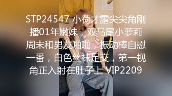 STP24547 小荷才露尖尖角刚播01年嫩妹，双马尾小萝莉周末和男友啪啪，振动棒自慰一番，白色丝袜足交，第一视角正入射在肚子上 VIP2209