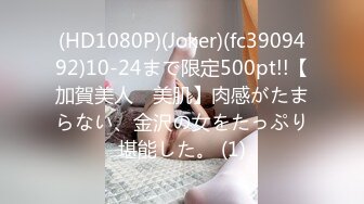 (HD1080P)(Joker)(fc3909492)10-24まで限定500pt!!【加賀美人　美肌】肉感がたまらない、金沢の女をたっぷり堪能した。 (1)