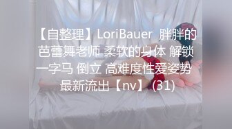 【自整理】LoriBauer  胖胖的芭蕾舞老师 柔软的身体 解锁一字马 倒立 高难度性爱姿势  最新流出【nv】 (31)