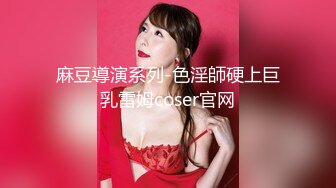 麻豆導演系列-色淫師硬上巨乳雷姆coser官网