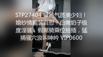 STP27404 极品气质美少妇！婚纱情趣装自慰！白嫩奶子极度淫骚，假屌骑乘位抽插，猛捅骚穴浪叫呻吟 VIP0600