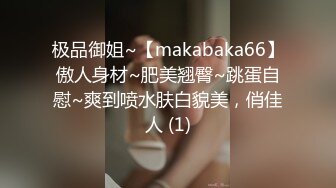 极品御姐~【makabaka66】傲人身材~肥美翘臀~跳蛋自慰~爽到喷水肤白貌美，俏佳人 (1)