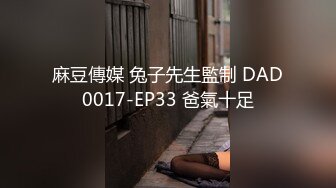 麻豆傳媒 兔子先生監制 DAD0017-EP33 爸氣十足