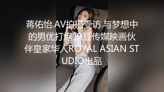 蒋佑怡.AV拍摄受访.与梦想中的男优打炮.麻豆传媒映画伙伴皇家华人ROYAL ASIAN STUDIO出品