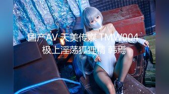 国产AV 天美传媒 TMW004 极上淫荡狐狸精 韩焉