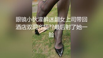 眼镜小伙灌醉迷翻女上司带回酒店双洞齐插??最后射了她一脸