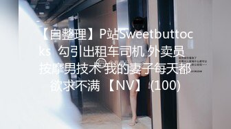 【自整理】P站Sweetbuttocks  勾引出租车司机 外卖员  按摩男技术 我的妻子每天都欲求不满 【NV】 (100)