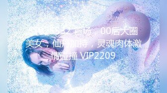 STP25532 首场，00后大圈美女，仙丹加持，灵魂肉体激情碰撞 VIP2209