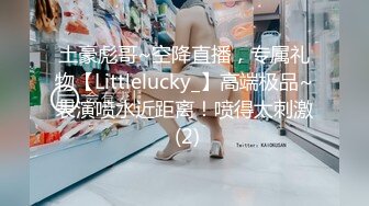 土豪彪哥~空降直播，专属礼物【Littlelucky_】高端极品~表演喷水近距离！喷得太刺激 (2)