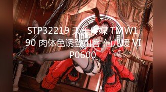 STP32219 天美传媒 TMW190 肉体色诱登山客 仙儿媛 VIP0600