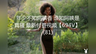 年少不知阿姨香 谁知阿姨是真骚 最新付费视频【694V】 (81)