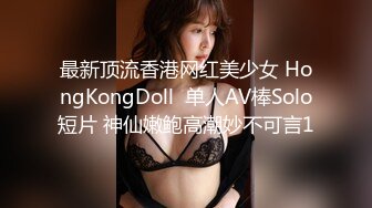 最新顶流香港网红美少女 HongKongDoll  单人AV棒Solo短片 神仙嫩鲍高潮妙不可言1