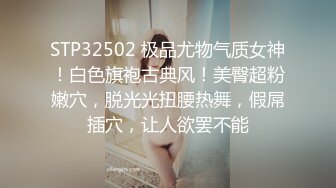 STP32502 极品尤物气质女神！白色旗袍古典风！美臀超粉嫩穴，脱光光扭腰热舞，假屌插穴，让人欲罢不能