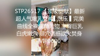 STP26517 【顶级巨献】最新超人气爆乳女神▌乐乐 ▌完美曲线全裸鹿角尤物 丰臀巨乳白虎嫩穴 掰穴诱惑欲火焚身 VIP0600